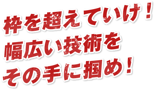 枠を超えていけ!幅広い技術をその手に掴め!